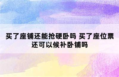 买了座铺还能抢硬卧吗 买了座位票还可以候补卧铺吗